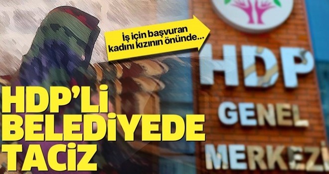 HDP'li belediyede taciz skandalı! İş için başvuran kadını... .