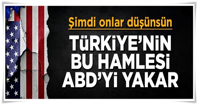 Şimdi onlar düşünsün! Türkiye'nin bu hamlesi ABD'yi yakar