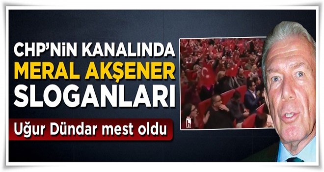 CHP'nin kanalı Halk TV'de 'Meral Akşener' sloganları, Uğur Dündar mest oldu