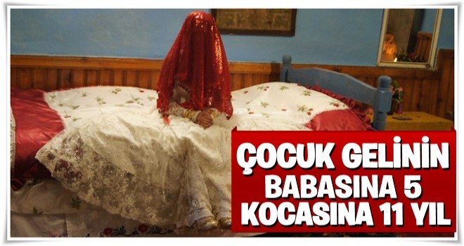 Çocuk gelinin babasına 5, kocasına 11 yıl hapis