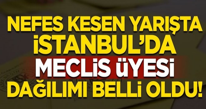 Nefes kesen yarışta İstanbul'da Meclis Üyesi dağılımı belli oldu!