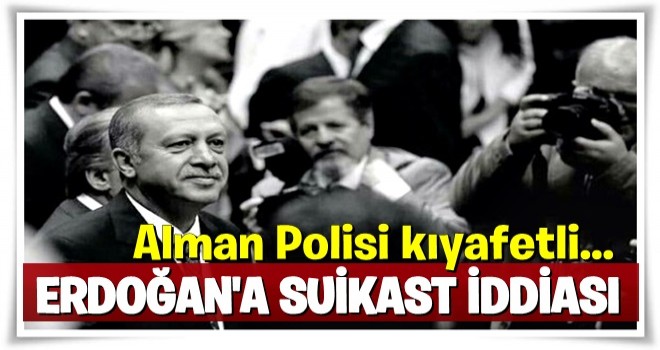 Almanya'dan Erdoğan için flaş 'suikast' iddiası