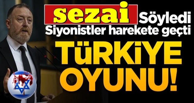 sezai, söyledi, siyonistler harekete geçti! Türkiye oyunu