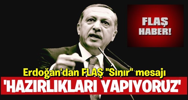 Erdoğan'dan dikkat çeken 'sınır' mesajı: Hazırlıkları yapıyoruz