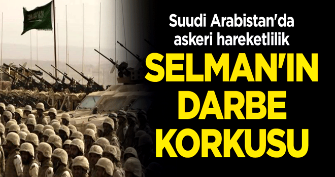 Suudi Arabistan'da askeri hareketlilik... Selman'ın darbe korkusu