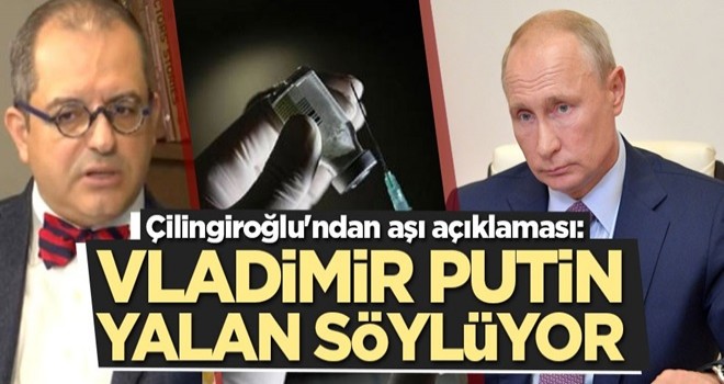 Çilingiroğlu'ndan aşı açıklaması: Putin yalan söylüyor