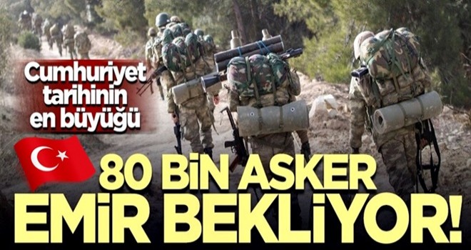 Cumhuriyet tarihinin en büyüğü! 80 bin asker emir bekliyor