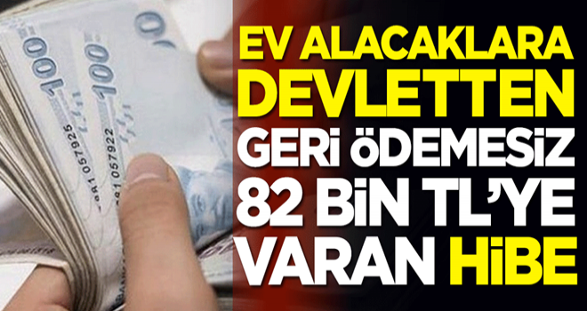 İlk defa ev alacaklara devletten geri ödemesiz 82 bin TL'ye varan hibe! İşte detaylar...