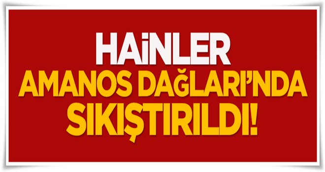 Hainler Amanos Dağları'nda sıkıştırıldı!