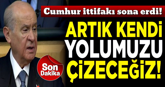 Cumhur ittifakı sona erdi! MHP Lideri Bahçeli: Artık kendi yolumuzu çizeceğiz