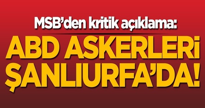 MSB'den kritik açıklama: ABD askerleri Şanlıurfa'da!