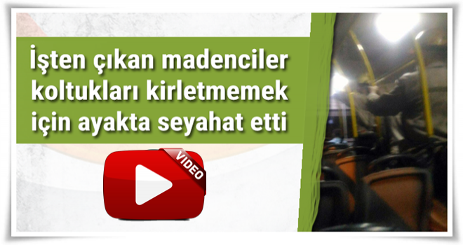 Maden işçileri koltuklar kirlenmesin diye ayakta yolculuk yaptı Video