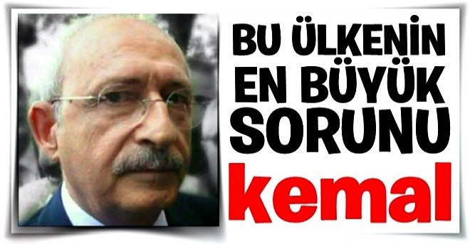 Ülkenin en büyük sorunu Kılıçdaroğlu