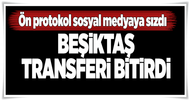 Beşiktaş transferi bitirdi! Ön protokol sosyal medyaya düştü .