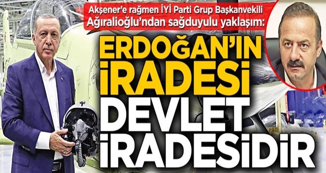 İYİ Partili Yavuz Ağıralioğlu: Erdoğan’ın iradesi devlet iradesidir