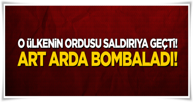 O ülkenin ordusu saldırıya geçti! Art arda bombaladı