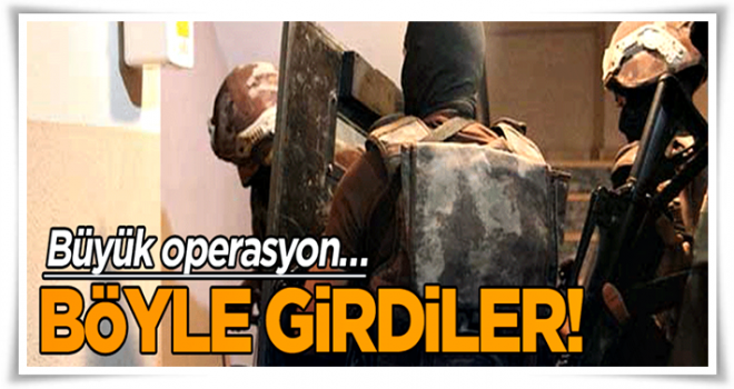 Büyük operasyon… Böyle girdiler!