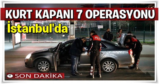 İstanbul'da 'Kurt Kapanı 7' başladı