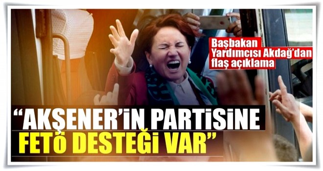 Recep Akdağ: Akşener'in partisine FETÖ desteği var!