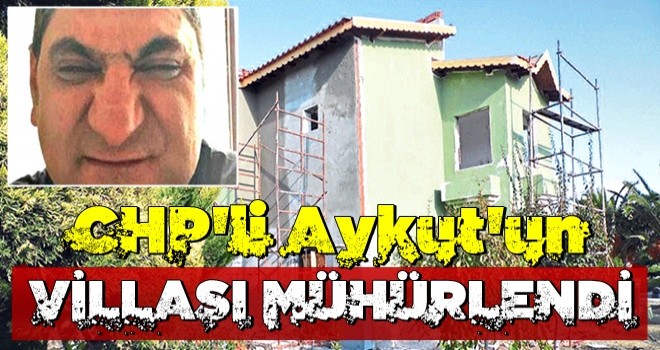 CHP'li Aykut Erdoğdu'nun Çeşme'deki villası mühürlendi