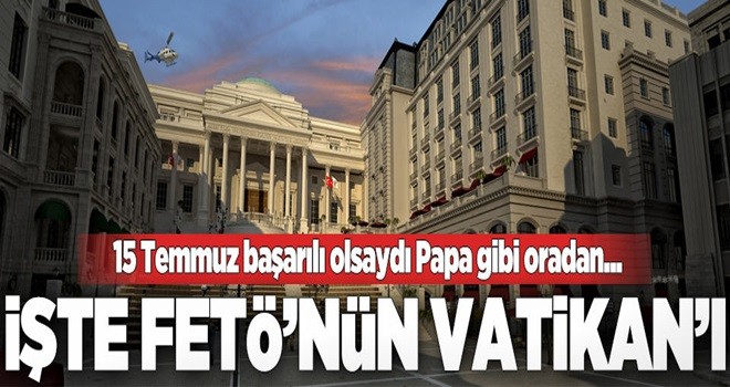 İşte FETÖ'nün Vatikan'ı .