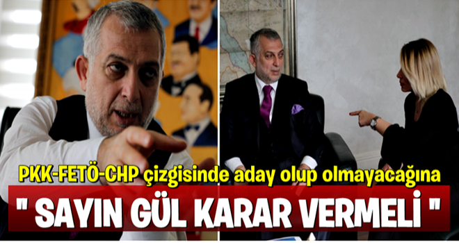 "Sayın Gül PKK-FETÖ-CHP çizgisinde aday olup olmayacağına karar vermeli!"