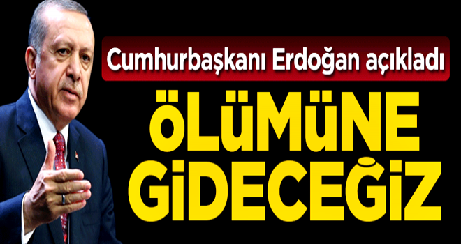 Cumhurbaşkanı Erdoğan: Ölümüne gideceğiz