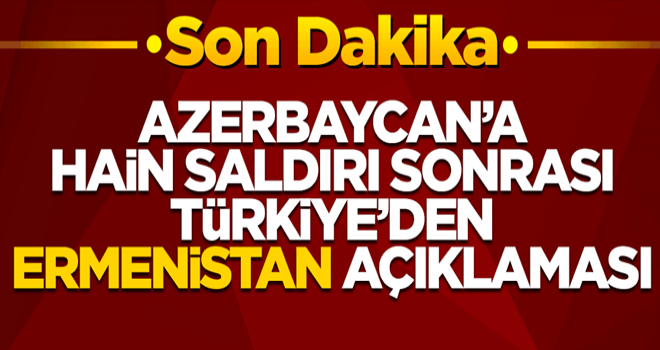 Azerbaycan'a hain saldırı sonrası Türkiye'den Ermenistan açıklaması!