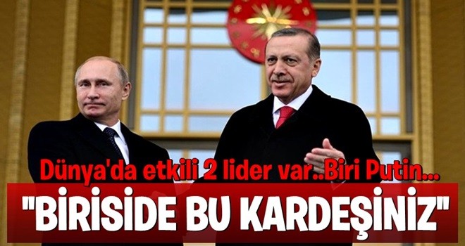 Cumhurbaşkanı Erdoğan:Birisi Putin birisi de benim