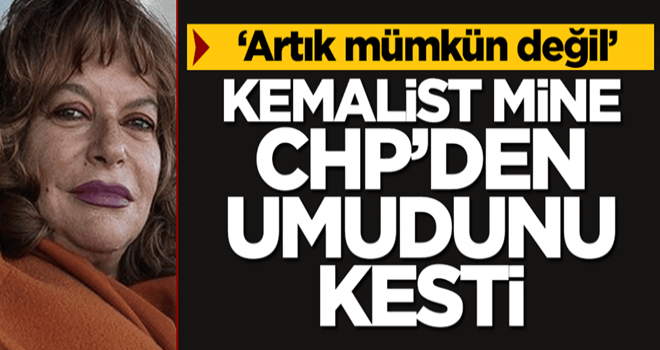 ‘Artık mümkün değil’ Kemalist Mine, CHP’den umudunu kesti