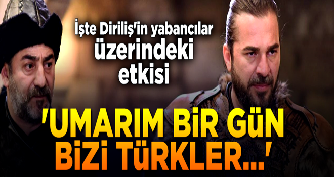 Diriliş'in yabancılar üzerindeki etkisi: "Umarım bir gün bizi Türkler yönetir!"