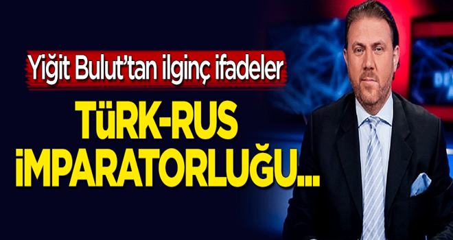 Yiğit Bulut'tan ilginç sözler: Türk-Rus imparatorluğu...
