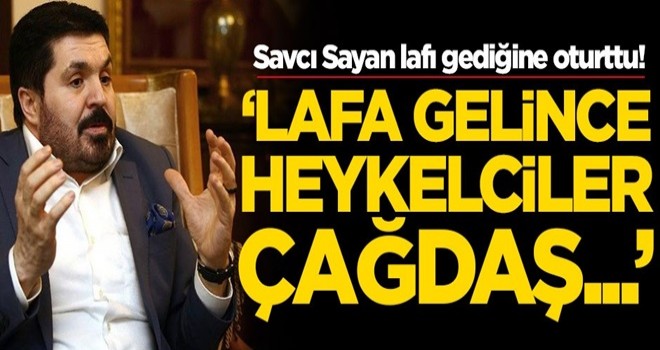 Savcı Sayan lafı gediğine oturttu! 'Lafa gelince heykelciler çağdaş...'