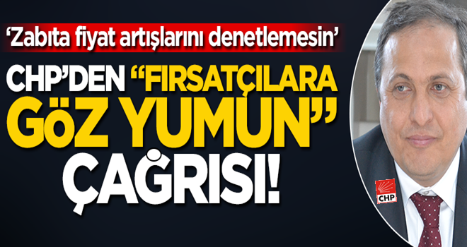CHP’den “fırsatçılara göz yumun” çağrısı! “Zabıta fiyat artışlarını denetlemesin” dedi