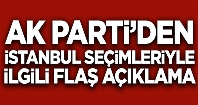 AK Parti'den İstanbul seçimleriyle ilgili son dakika açıklaması!