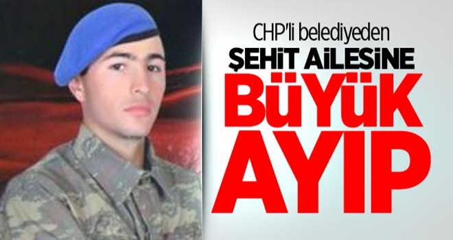 CHP'li belediyeden şehit ailesine büyük ayıp