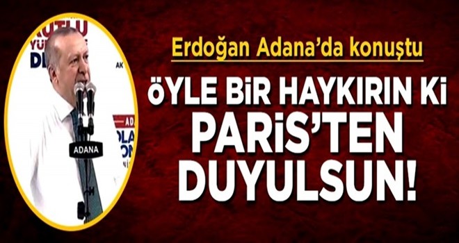 Cumhurbaşkanı Erdoğan: Öyle bir haykırın ki Paris'ten duyulsun