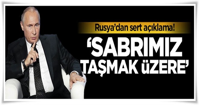 Rusya'dan sert açıklama: Sabrımız taşmak üzere