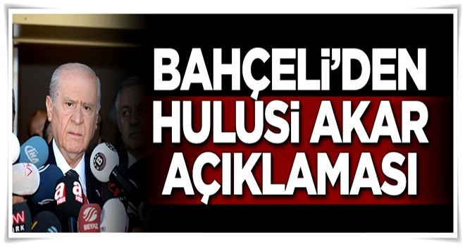 Bahçeli: Akar'ın tartışmalara dahil edilmesi doğru değil