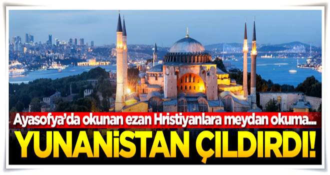 Ayasofya Camii'ndeki ezan Yunanistan'ı çıldırttı!