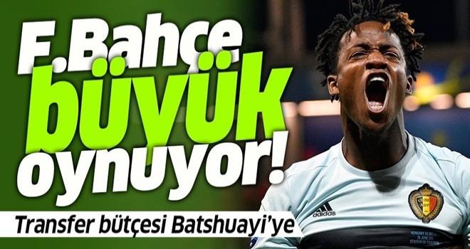 Fenerbahçe'de transfer bütçesi Michy Batshuayi’ye .