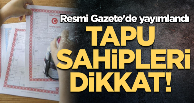 Tapu sahipleri dikkat! Resmi Gazete'de yayımlandı