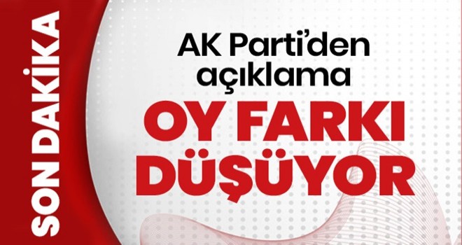 AK Parti Genel Başkan Yardımcısı Yavuz: Oy farkı 20 bin 509, düşmeye devam ediyor