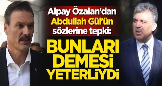 Alpay Özalan'dan Abdullah Gül'ün skandal sözlerine tepki: Bunları demesi yeterliydi