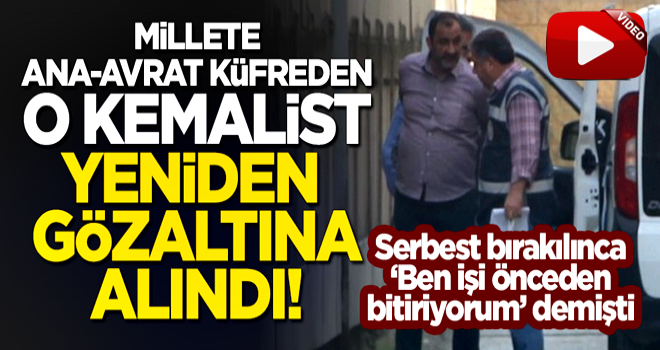 Serbest bırakılmıştı... Millete ana-avrat küfreden Kemalist Mehmet Avcı, yeniden gözaltına alındı!