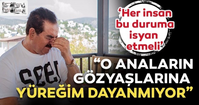 İbrahim Tatlıses: O anaların gözyaşlarına yüreğim dayanmıyor