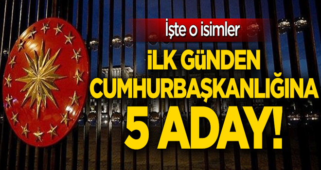 İlk günden Cumhurbaşkanlığına 5 aday!