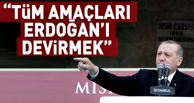 Tüm amaçları Recep Tayyip Erdoğan'ı devirmek .