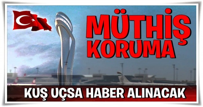 3. Havalimanı'nda müthiş koruma önlemi, kuş uçsa haber alınacak