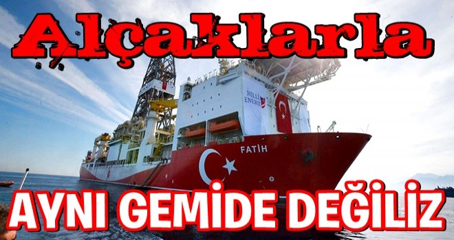 ALÇAKLARLA Aynı gemide değiliz.Türkiye başka bir gemi.